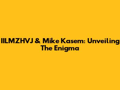 IILMZHVJ & Mike Kasem: Unveiling The Enigma