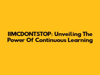 IIMCDONTSTOP: Unveiling The Power Of Continuous Learning