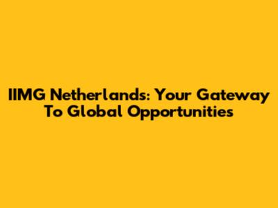IIMG Netherlands: Your Gateway To Global Opportunities