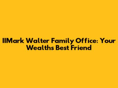 IIMark Walter Family Office: Your Wealth's Best Friend