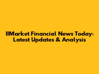 IIMarket Financial News Today: Latest Updates & Analysis