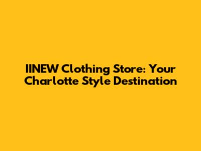 IINEW Clothing Store: Your Charlotte Style Destination