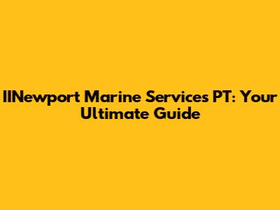 IINewport Marine Services PT: Your Ultimate Guide