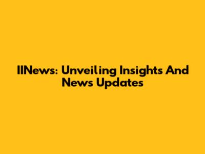 IINews: Unveiling Insights And News Updates