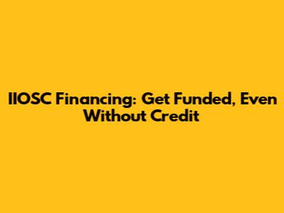 IIOSC Financing: Get Funded, Even Without Credit