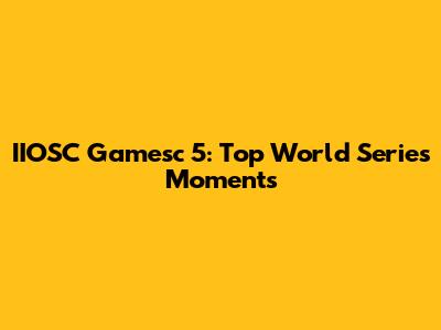 IIOSC Gamesc 5: Top World Series Moments