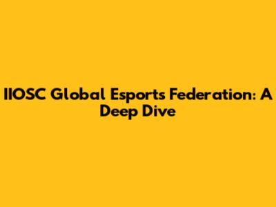 IIOSC Global Esports Federation: A Deep Dive