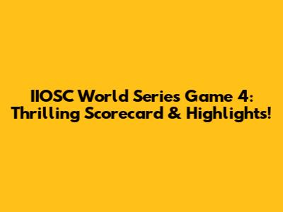 IIOSC World Series Game 4: Thrilling Scorecard & Highlights!