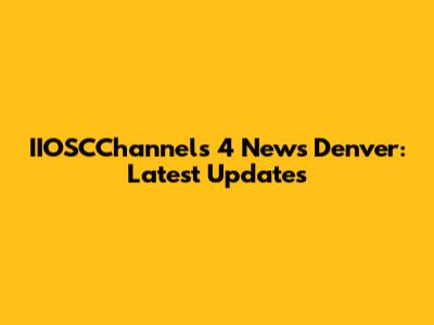 IIOSCChannels 4 News Denver: Latest Updates