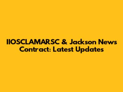 IIOSCLAMARSC & Jackson News Contract: Latest Updates
