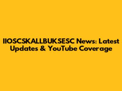 IIOSCSKALLBUKSESC News: Latest Updates & YouTube Coverage