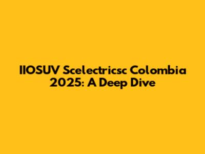 IIOSUV Scelectricsc Colombia 2025: A Deep Dive
