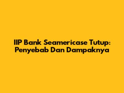 IIP Bank Seamericase Tutup: Penyebab Dan Dampaknya