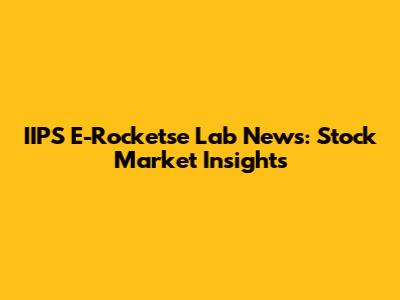 IIPS E-Rocketse Lab News: Stock Market Insights