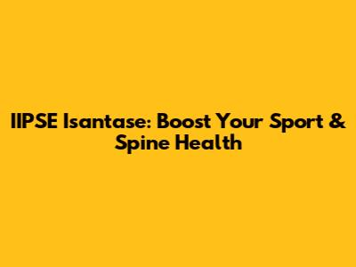 IIPSE Isantase: Boost Your Sport & Spine Health