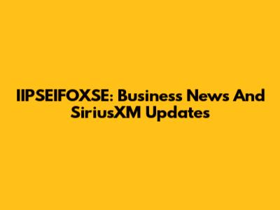 IIPSEIFOXSE: Business News And SiriusXM Updates
