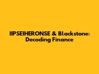 IIPSEIHERONSE & Blackstone: Decoding Finance