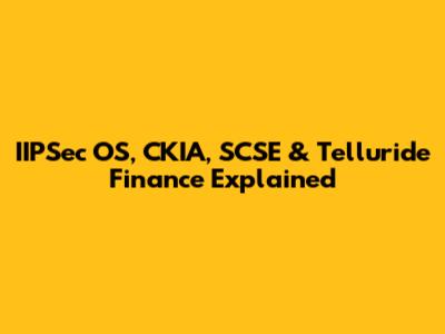 IIPSec OS, CKIA, SCSE & Telluride Finance Explained