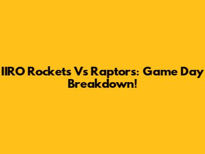 IIRO Rockets Vs Raptors: Game Day Breakdown!