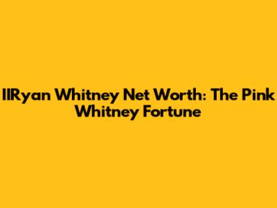 IIRyan Whitney Net Worth: The Pink Whitney Fortune