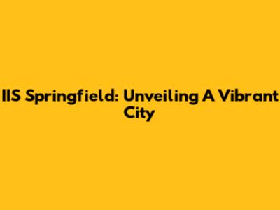 IIS Springfield: Unveiling A Vibrant City
