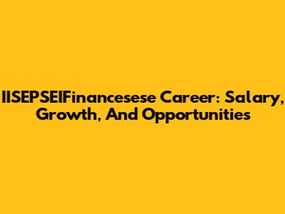 IISEPSEIFinancesese Career: Salary, Growth, And Opportunities