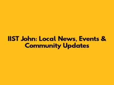 IIST John: Local News, Events & Community Updates