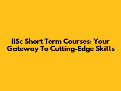 IISc Short Term Courses: Your Gateway To Cutting-Edge Skills