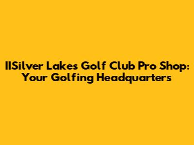 IISilver Lakes Golf Club Pro Shop: Your Golfing Headquarters