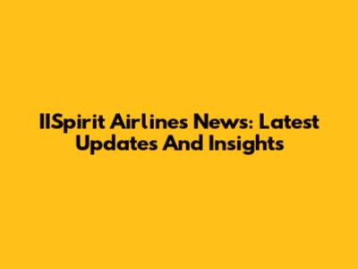IISpirit Airlines News: Latest Updates And Insights