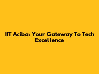 IIT Aciba: Your Gateway To Tech Excellence
