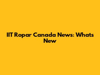 IIT Ropar Canada News: What's New