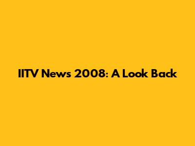 IITV News 2008: A Look Back