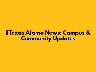 IITexas Alamo News: Campus & Community Updates