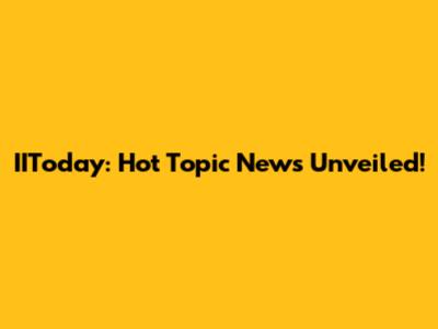 IIToday: Hot Topic News Unveiled!