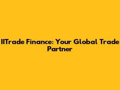 IITrade Finance: Your Global Trade Partner