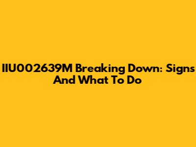 IIU002639M Breaking Down: Signs And What To Do