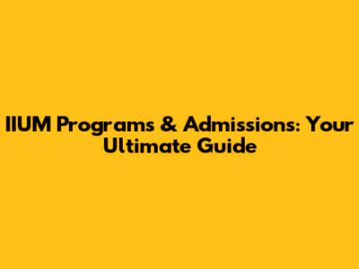 IIUM Programs & Admissions: Your Ultimate Guide