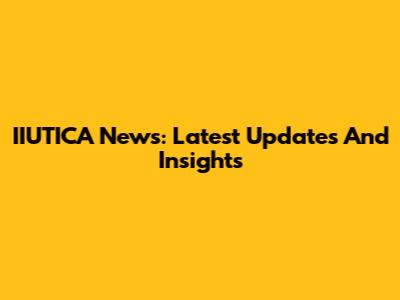 IIUTICA News: Latest Updates And Insights