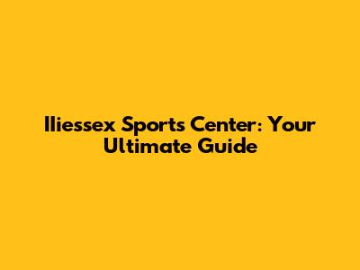 IIiessex Sports Center: Your Ultimate Guide
