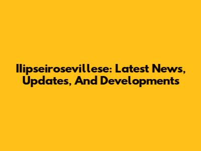 IIipseirosevillese: Latest News, Updates, And Developments