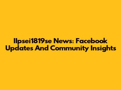 IIpsei1819se News: Facebook Updates And Community Insights
