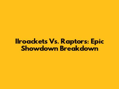 IIroackets Vs. Raptors: Epic Showdown Breakdown