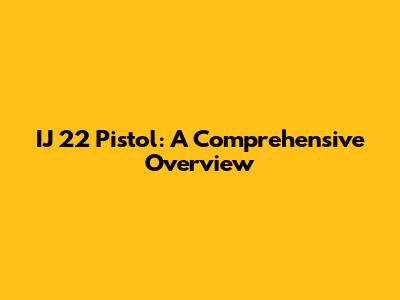 IJ 22 Pistol: A Comprehensive Overview