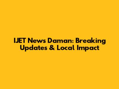 IJET News Daman: Breaking Updates & Local Impact