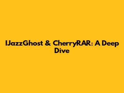 IJazzGhost & CherryRAR: A Deep Dive