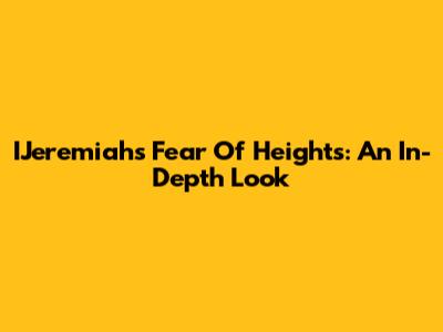 IJeremiah's Fear Of Heights: An In-Depth Look