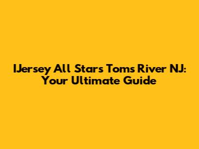 IJersey All Stars Toms River NJ: Your Ultimate Guide