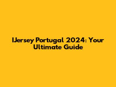 IJersey Portugal 2024: Your Ultimate Guide