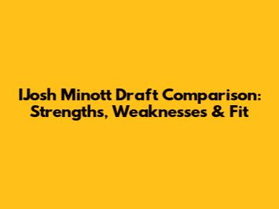 IJosh Minott Draft Comparison: Strengths, Weaknesses & Fit
